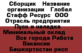 Сборщик › Название организации ­ Глобал Стафф Ресурс, ООО › Отрасль предприятия ­ Пуск и наладка › Минимальный оклад ­ 45 000 - Все города Работа » Вакансии   . Башкортостан респ.,Баймакский р-н